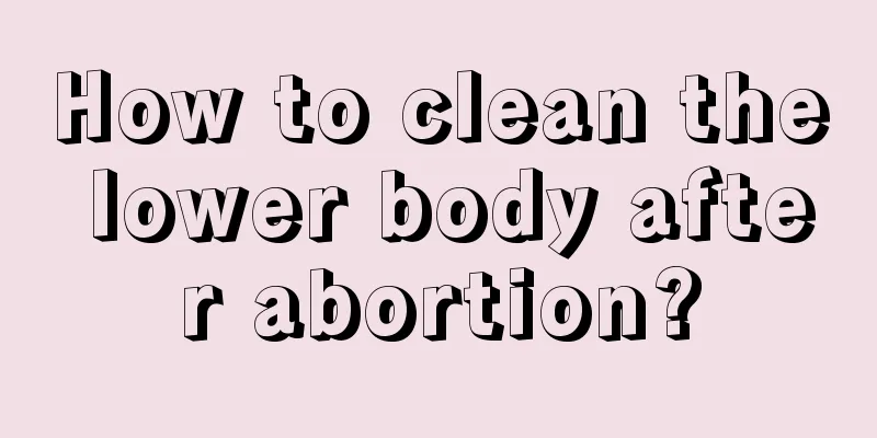 How to clean the lower body after abortion?