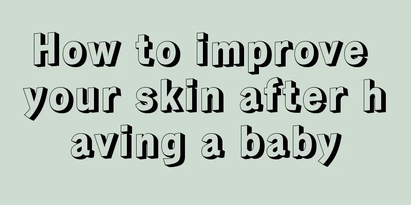 How to improve your skin after having a baby