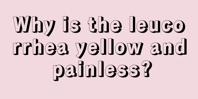 Why is the leucorrhea yellow and painless?