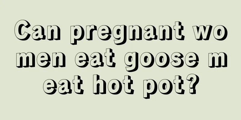 Can pregnant women eat goose meat hot pot?