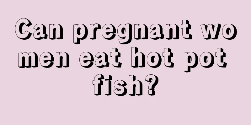 Can pregnant women eat hot pot fish?