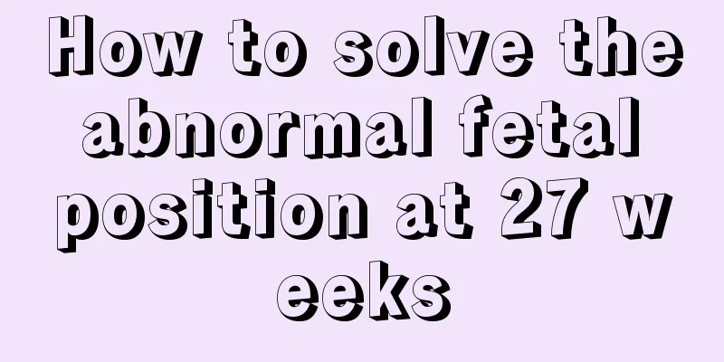 How to solve the abnormal fetal position at 27 weeks