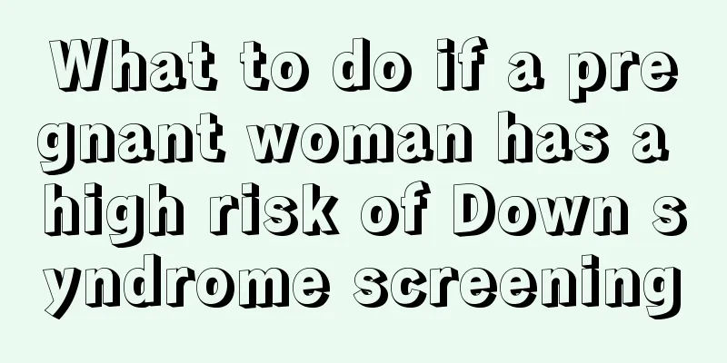 What to do if a pregnant woman has a high risk of Down syndrome screening