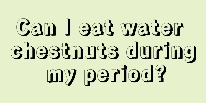 Can I eat water chestnuts during my period?