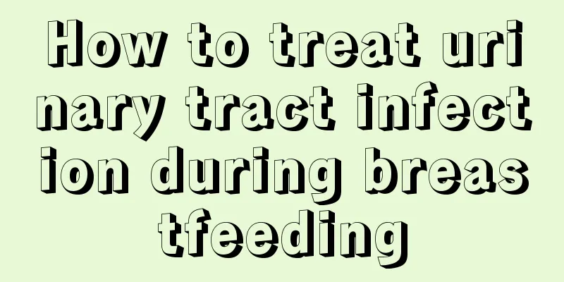 How to treat urinary tract infection during breastfeeding