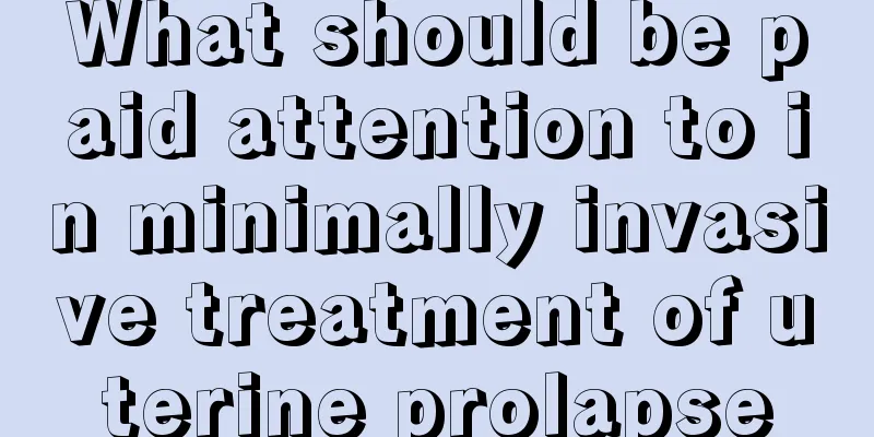 What should be paid attention to in minimally invasive treatment of uterine prolapse