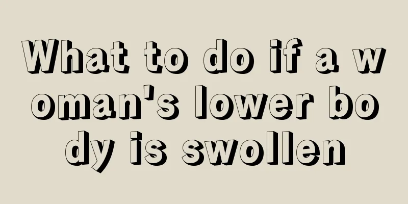 What to do if a woman's lower body is swollen