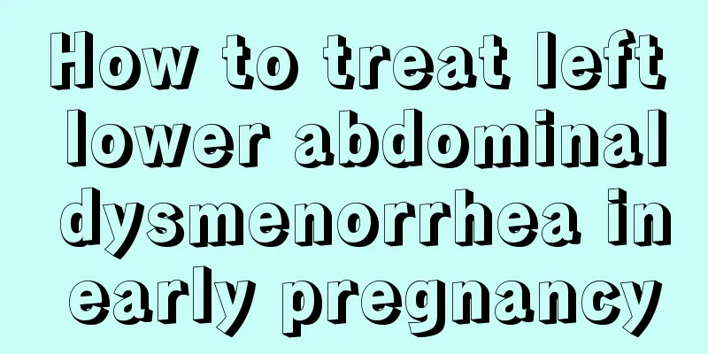 How to treat left lower abdominal dysmenorrhea in early pregnancy