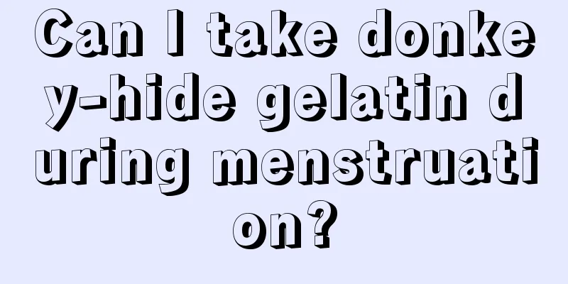 Can I take donkey-hide gelatin during menstruation?