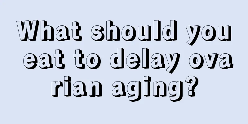 What should you eat to delay ovarian aging?