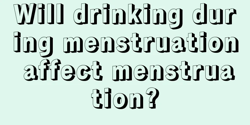 Will drinking during menstruation affect menstruation?