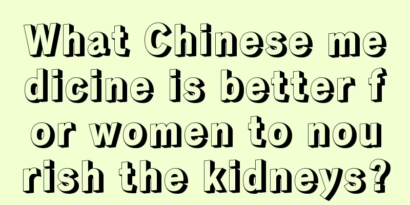 What Chinese medicine is better for women to nourish the kidneys?