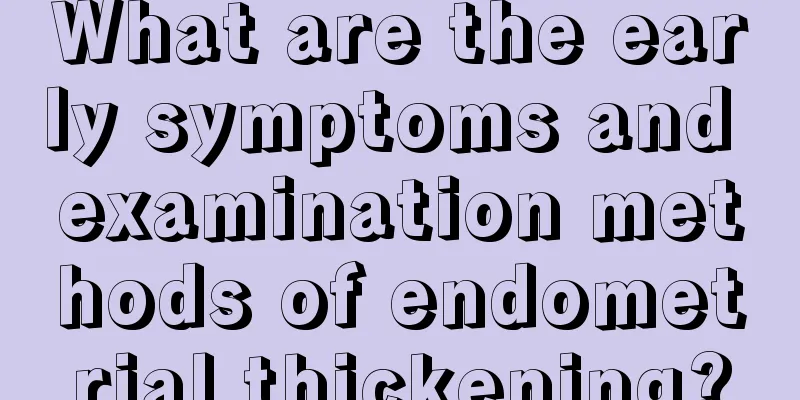 What are the early symptoms and examination methods of endometrial thickening?