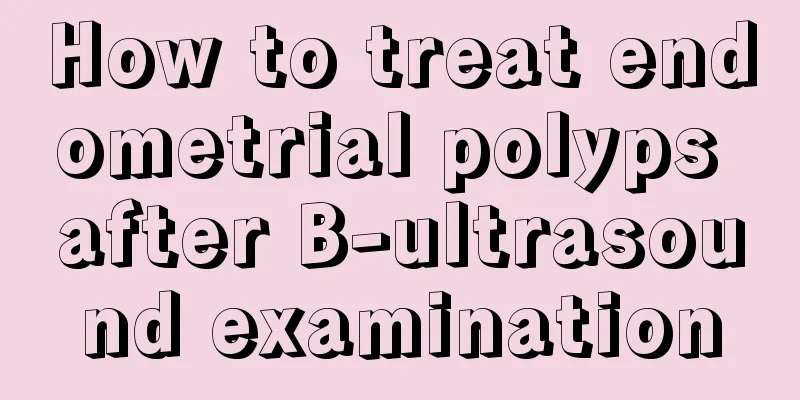 How to treat endometrial polyps after B-ultrasound examination