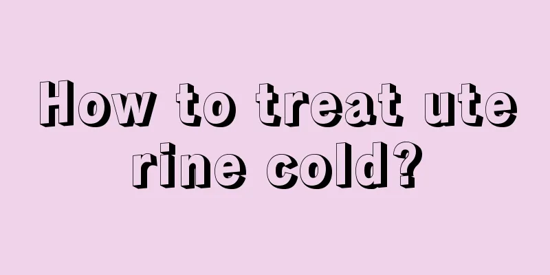 How to treat uterine cold?