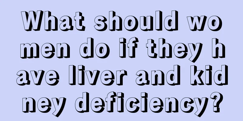 What should women do if they have liver and kidney deficiency?