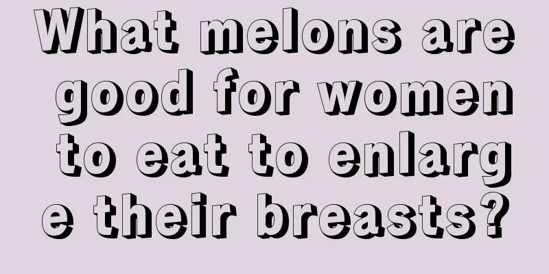 What melons are good for women to eat to enlarge their breasts?