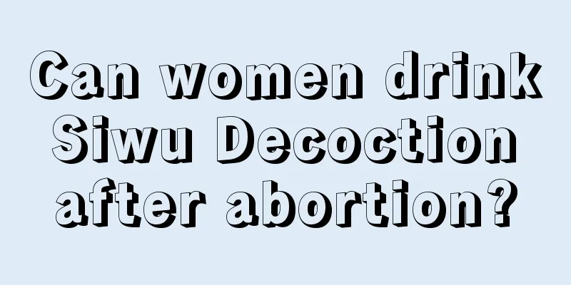 Can women drink Siwu Decoction after abortion?