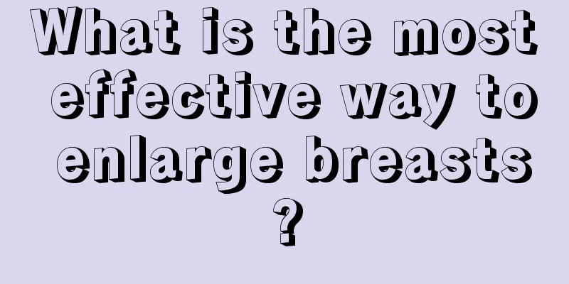 What is the most effective way to enlarge breasts?