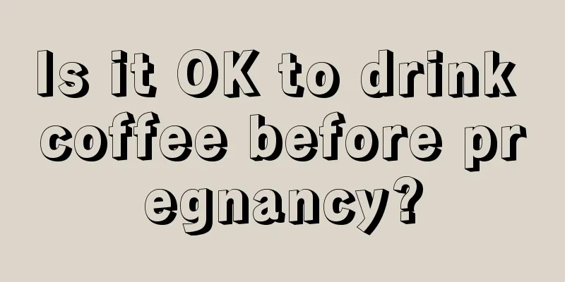 Is it OK to drink coffee before pregnancy?