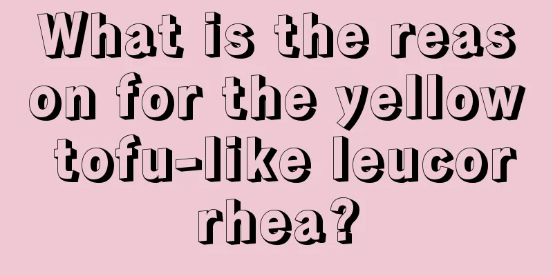 What is the reason for the yellow tofu-like leucorrhea?