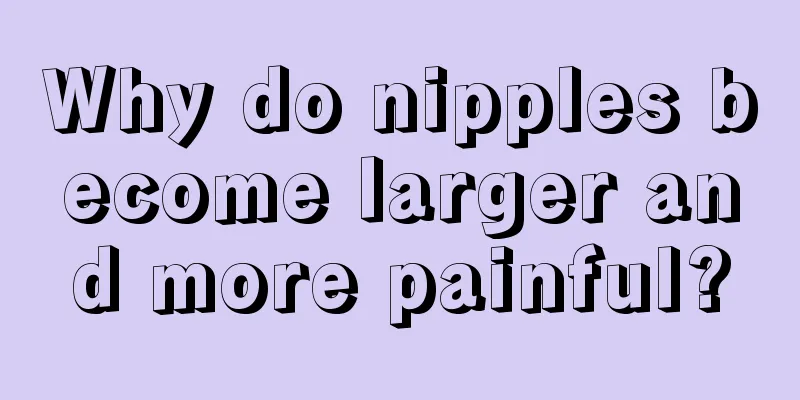 Why do nipples become larger and more painful?