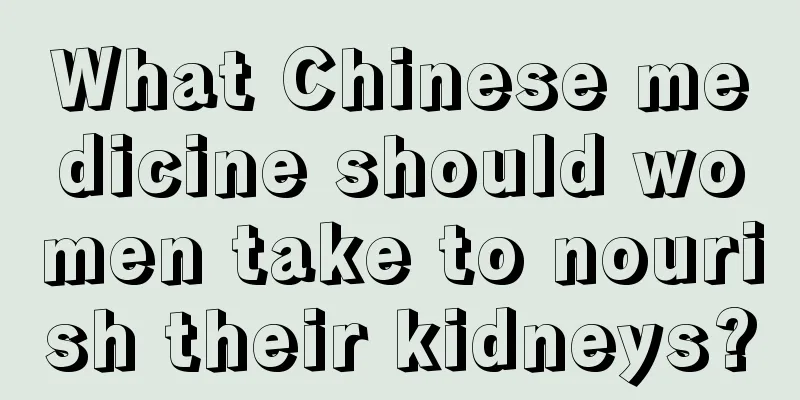 What Chinese medicine should women take to nourish their kidneys?