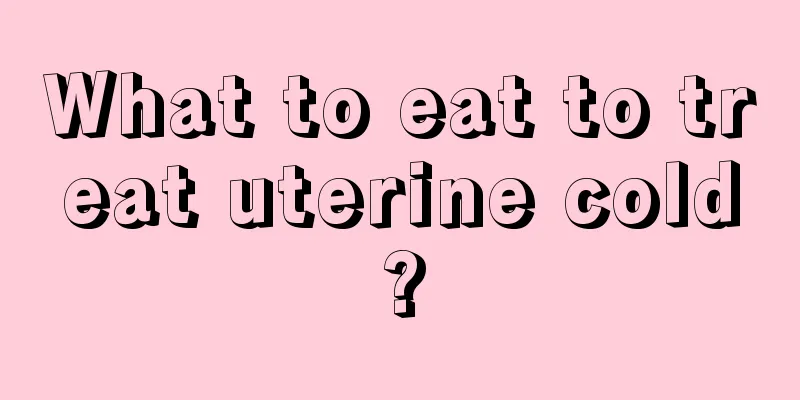 What to eat to treat uterine cold?