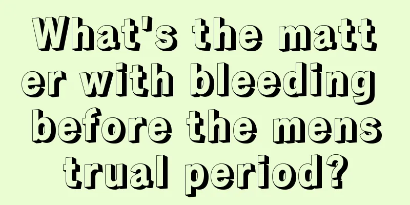 What's the matter with bleeding before the menstrual period?