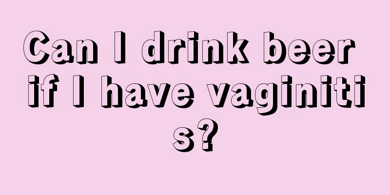 Can I drink beer if I have vaginitis?