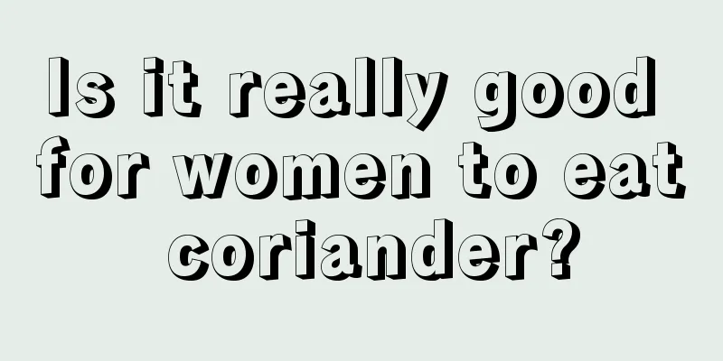 Is it really good for women to eat coriander?