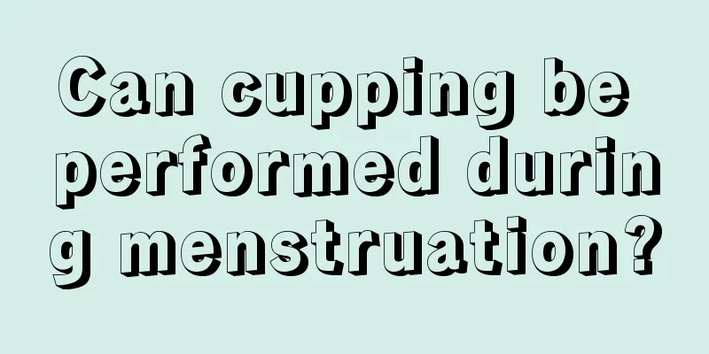 Can cupping be performed during menstruation?