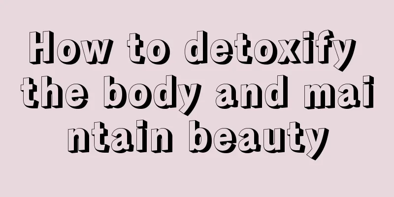 How to detoxify the body and maintain beauty