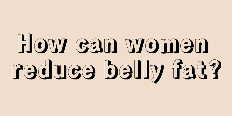 How can women reduce belly fat?