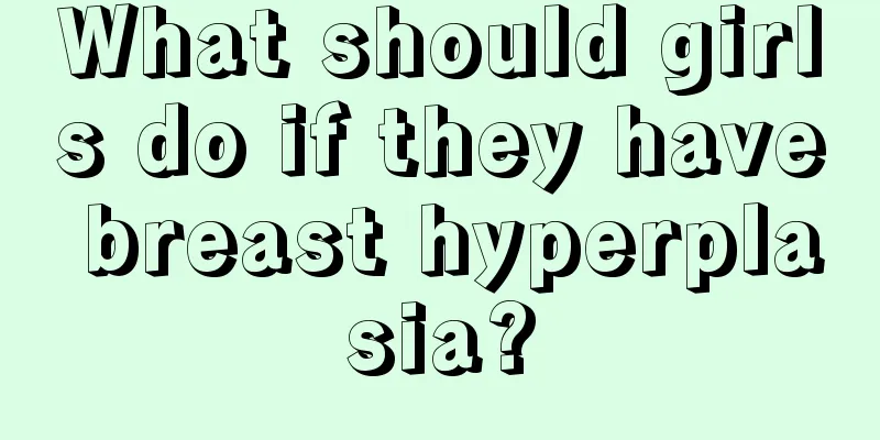 What should girls do if they have breast hyperplasia?