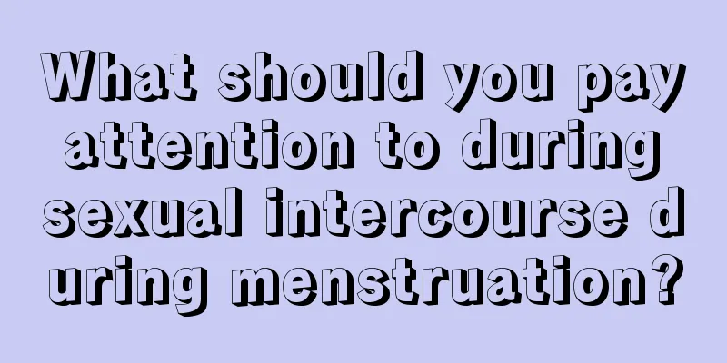 What should you pay attention to during sexual intercourse during menstruation?