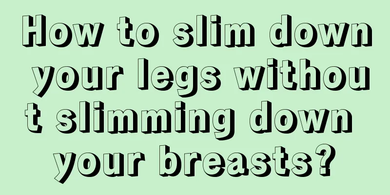 How to slim down your legs without slimming down your breasts?