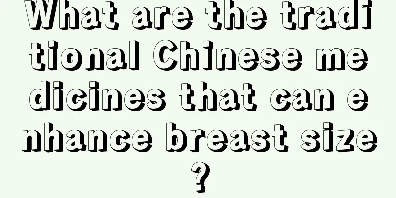 What are the traditional Chinese medicines that can enhance breast size?