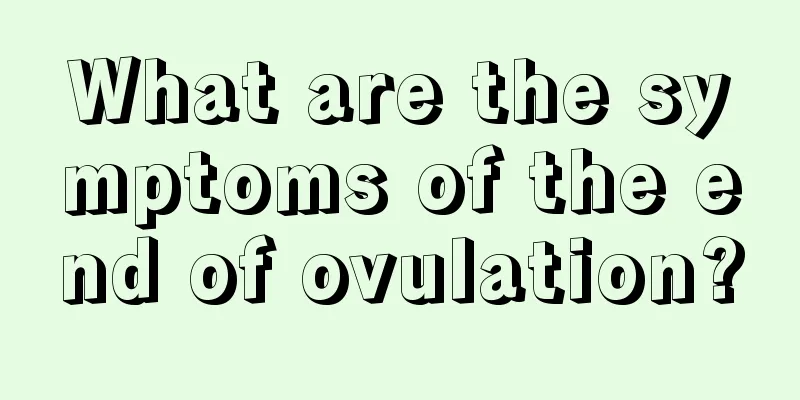 What are the symptoms of the end of ovulation?