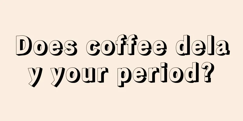 Does coffee delay your period?