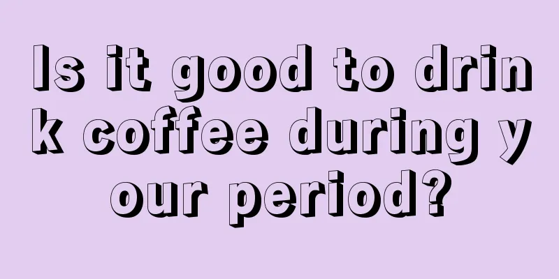 Is it good to drink coffee during your period?