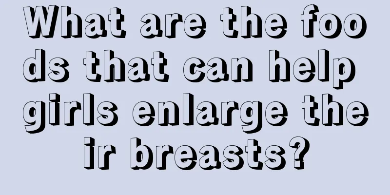 What are the foods that can help girls enlarge their breasts?