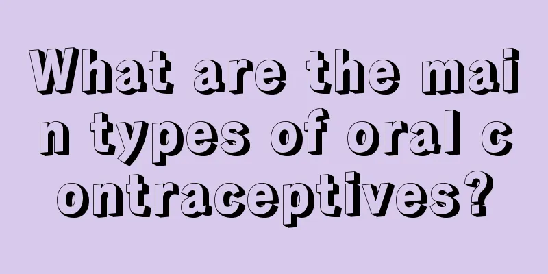 What are the main types of oral contraceptives?