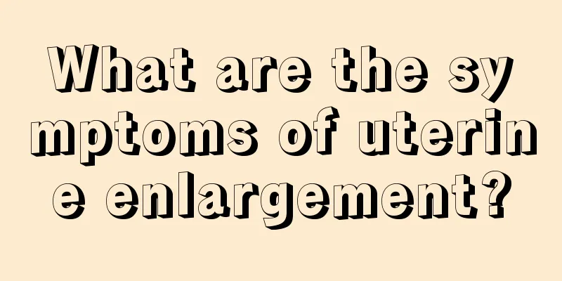 What are the symptoms of uterine enlargement?