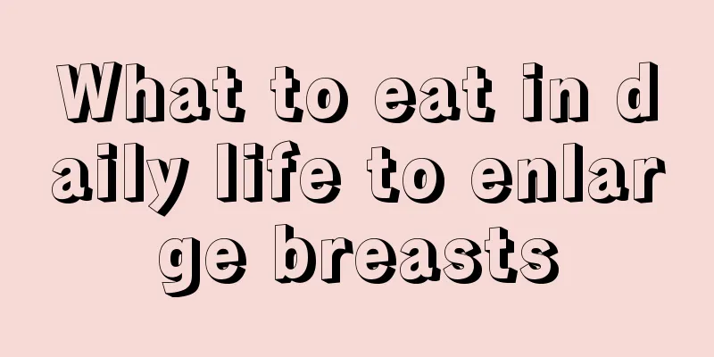 What to eat in daily life to enlarge breasts