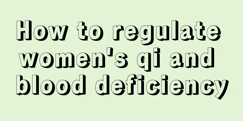 How to regulate women's qi and blood deficiency