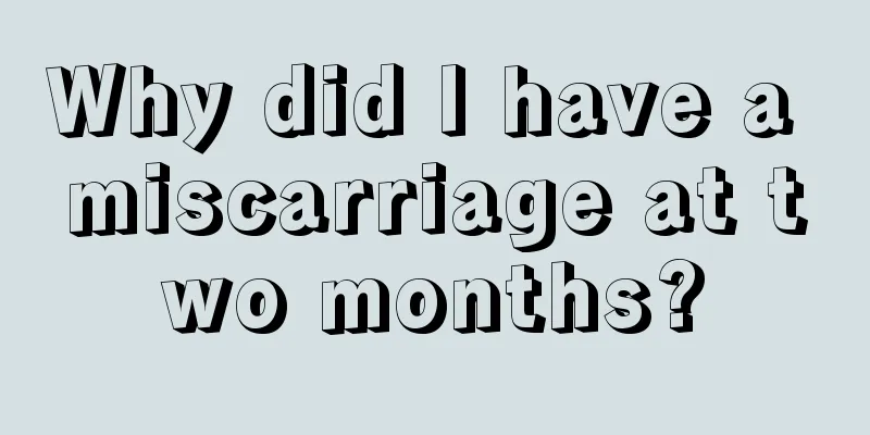 Why did I have a miscarriage at two months?