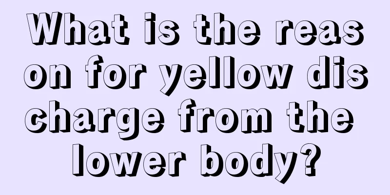 What is the reason for yellow discharge from the lower body?