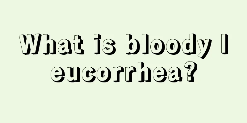 What is bloody leucorrhea?