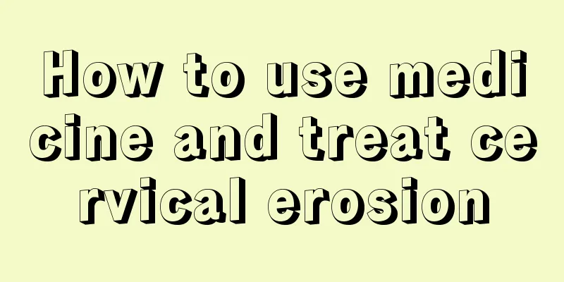 How to use medicine and treat cervical erosion